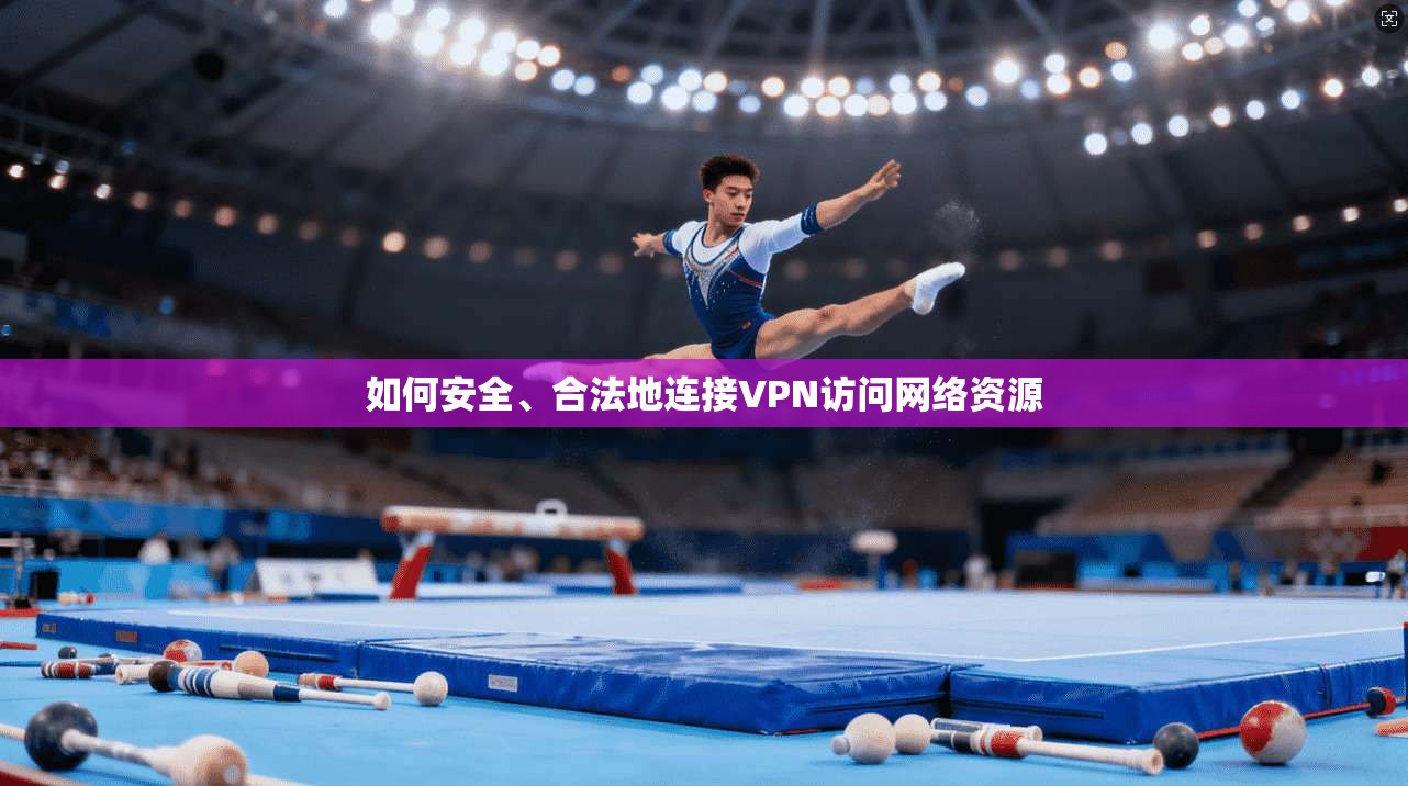 如何安全、合法地连接VPN访问网络资源