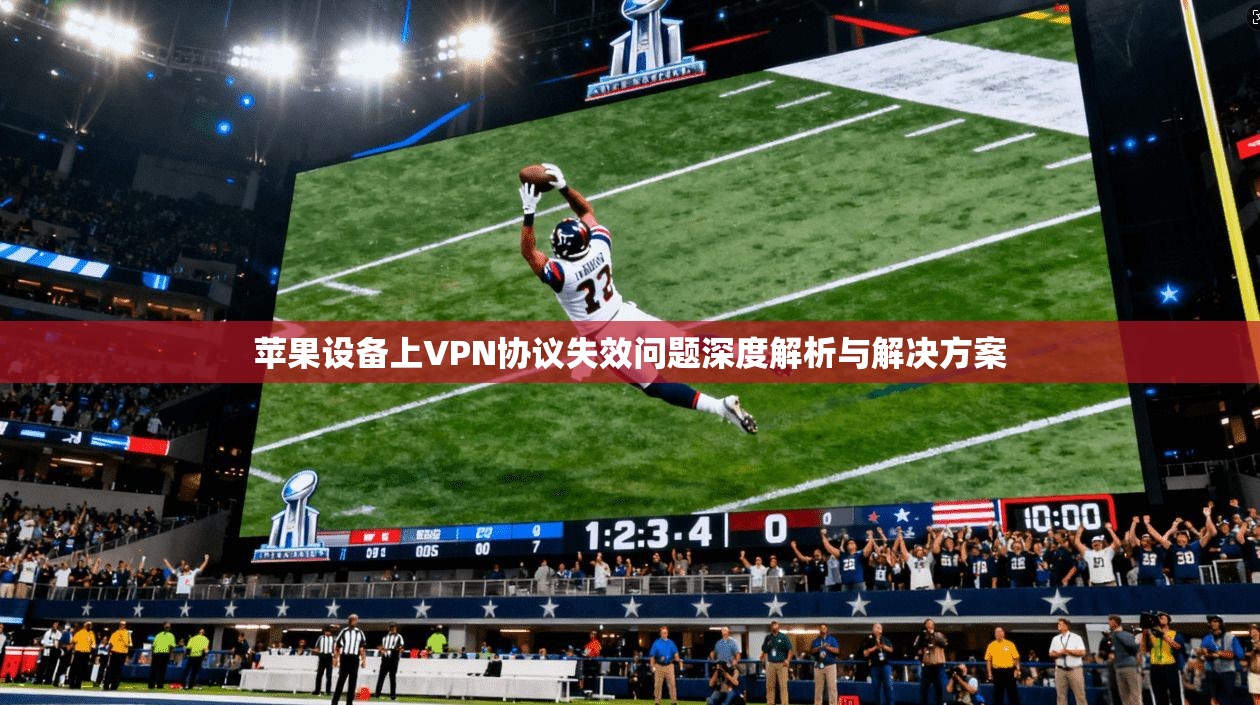 苹果设备上VPN协议失效问题深度解析与解决方案
