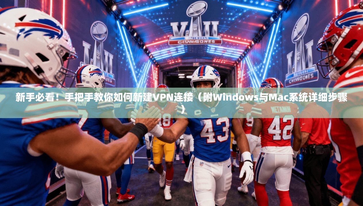 新手必看！手把手教你如何新建VPN连接（附Windows与Mac系统详细步骤）