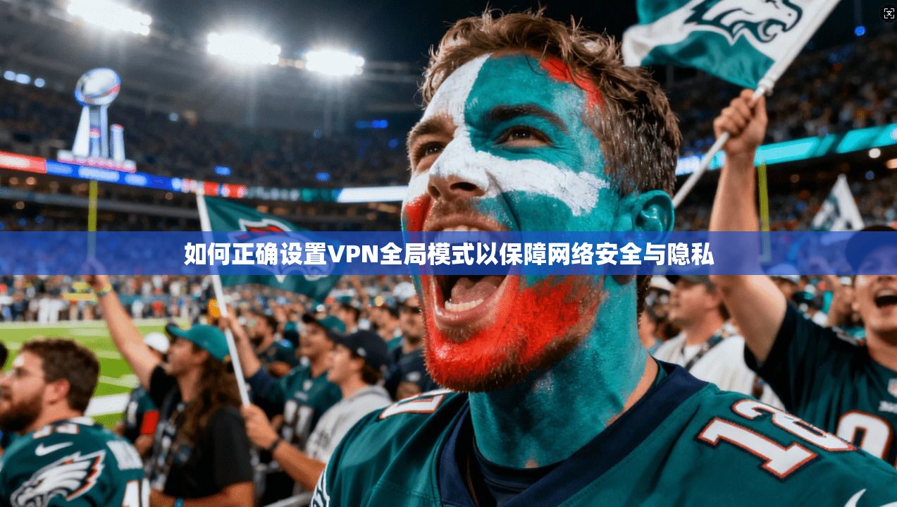 如何正确设置VPN全局模式以保障网络安全与隐私