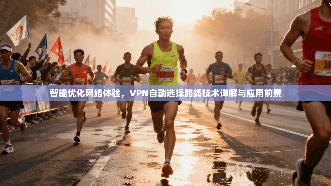 智能优化网络体验，VPN自动选择路线技术详解与应用前景
