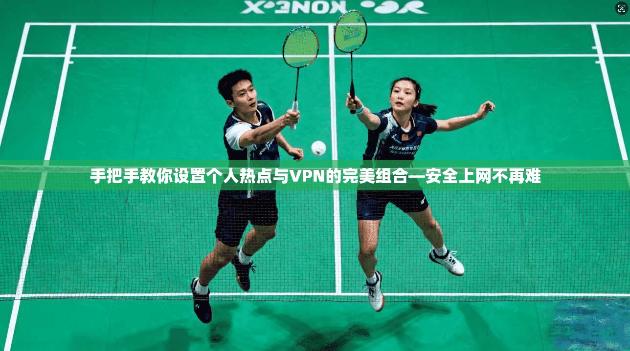 手把手教你设置个人热点与VPN的完美组合—安全上网不再难