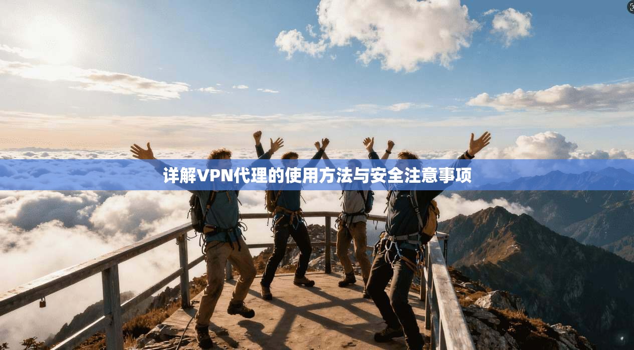 详解VPN代理的使用方法与安全注意事项