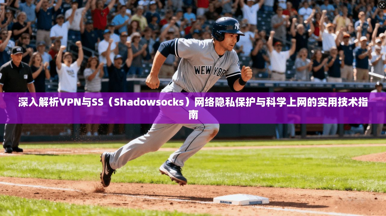 深入解析VPN与SS（Shadowsocks）网络隐私保护与科学上网的实用技术指南