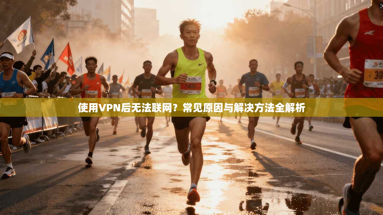 使用VPN后无法联网？常见原因与解决方法全解析