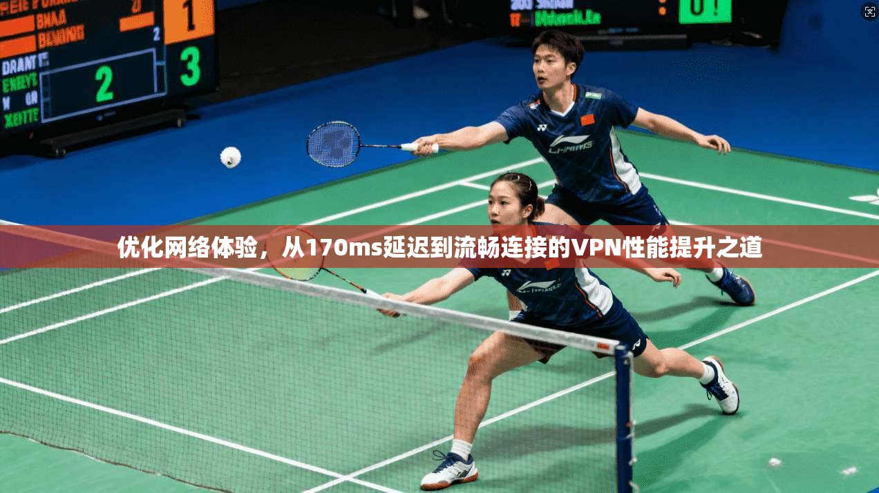 优化网络体验，从170ms延迟到流畅连接的VPN性能提升之道