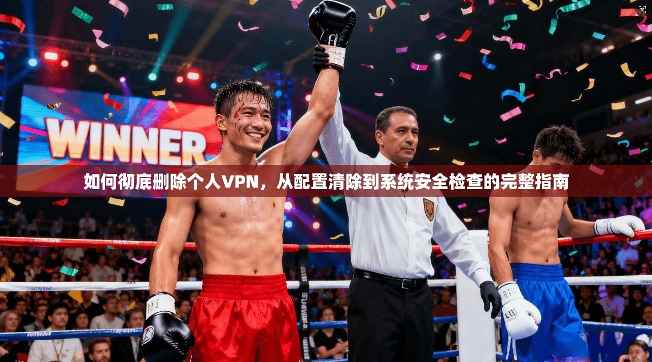 如何彻底删除个人VPN，从配置清除到系统安全检查的完整指南