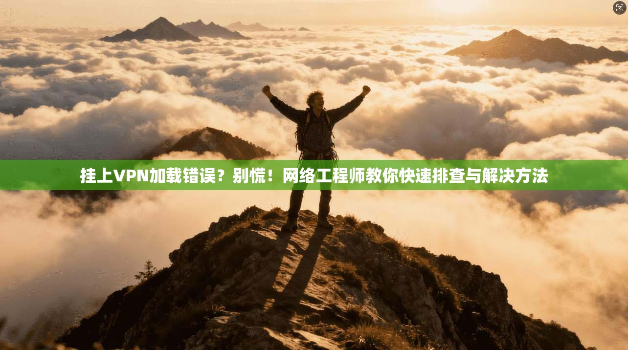 挂上VPN加载错误？别慌！网络工程师教你快速排查与解决方法