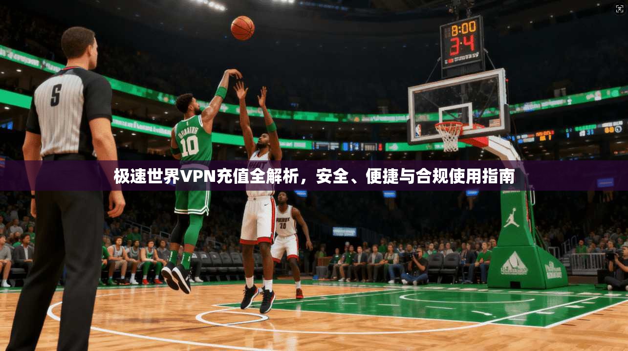 极速世界VPN充值全解析，安全、便捷与合规使用指南