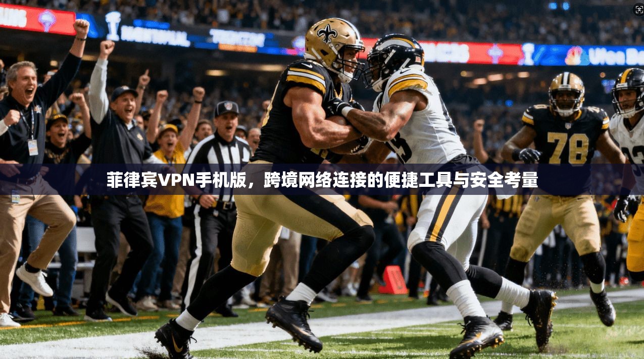 菲律宾VPN手机版，跨境网络连接的便捷工具与安全考量