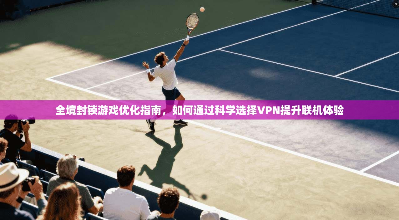 全境封锁游戏优化指南，如何通过科学选择VPN提升联机体验