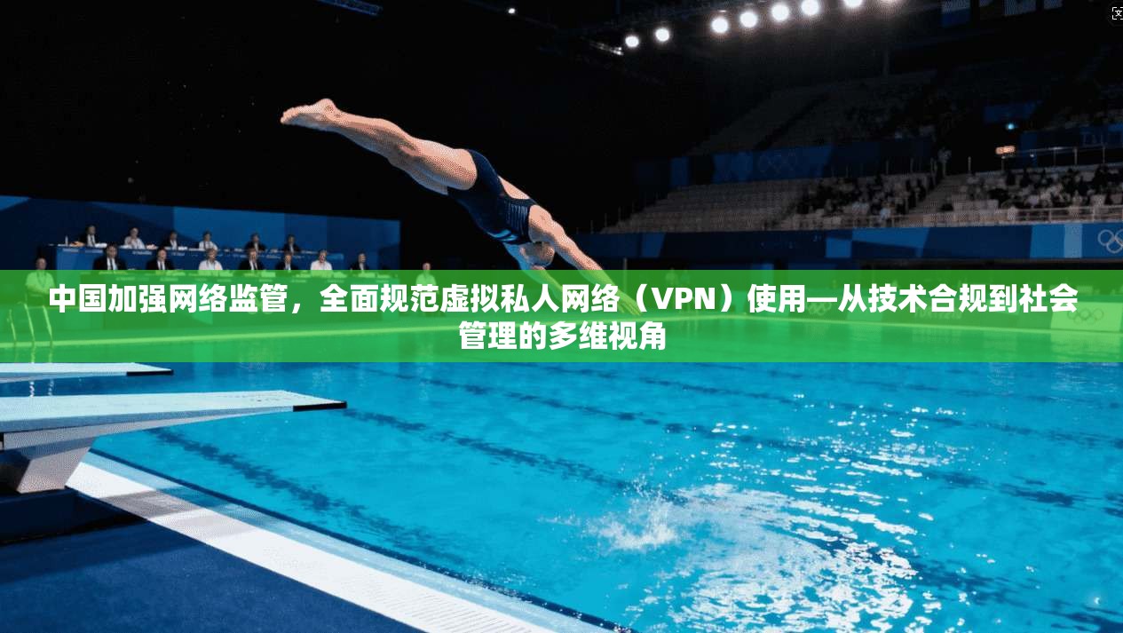 中国加强网络监管，全面规范虚拟私人网络（VPN）使用—从技术合规到社会管理的多维视角