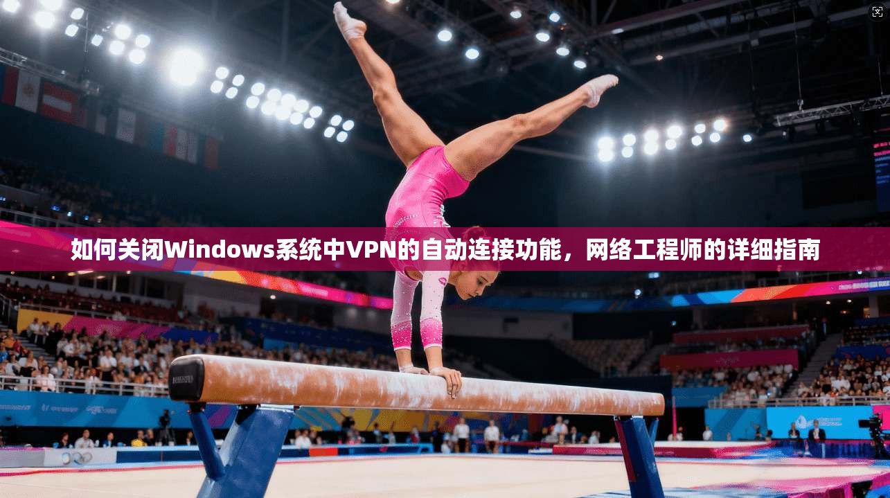 如何关闭Windows系统中VPN的自动连接功能，网络工程师的详细指南