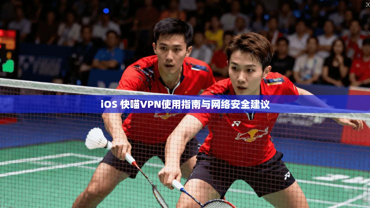iOS 快喵VPN使用指南与网络安全建议