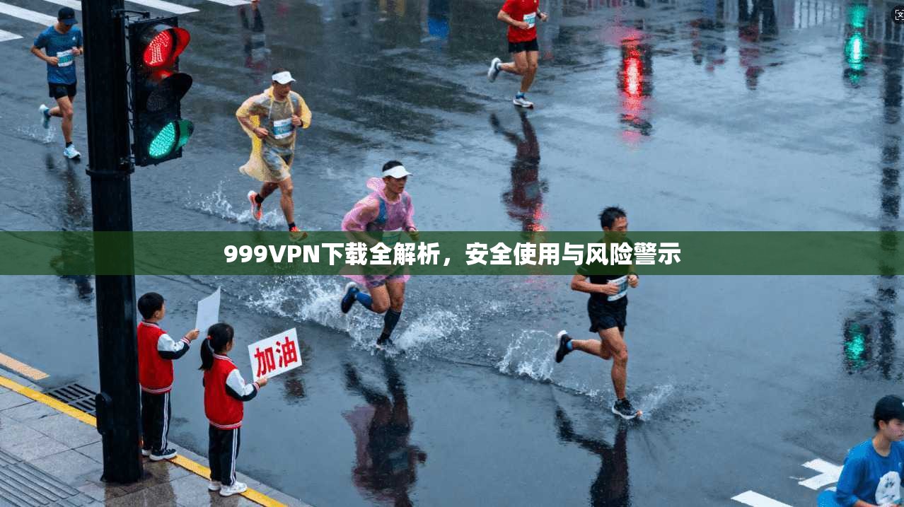 999VPN下载全解析，安全使用与风险警示
