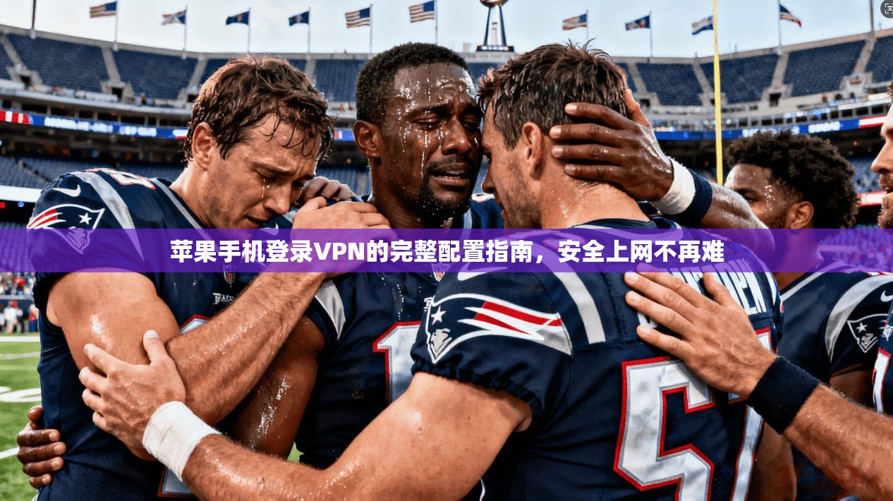 苹果手机登录VPN的完整配置指南，安全上网不再难