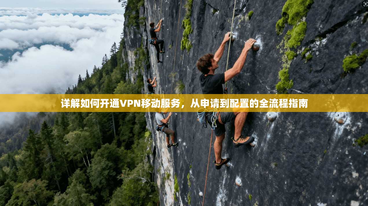详解如何开通VPN移动服务，从申请到配置的全流程指南