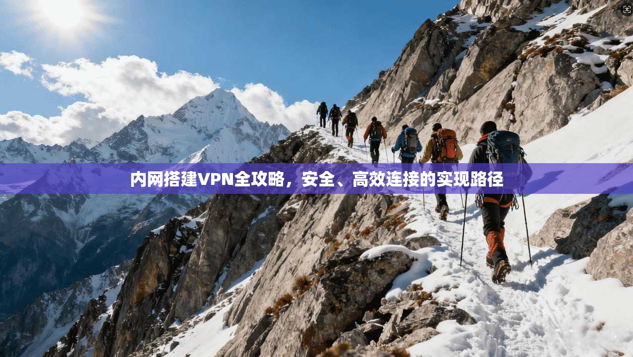 内网搭建VPN全攻略，安全、高效连接的实现路径