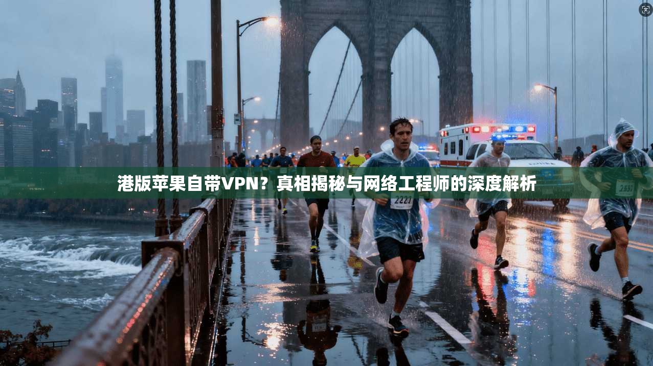 港版苹果自带VPN？真相揭秘与网络工程师的深度解析