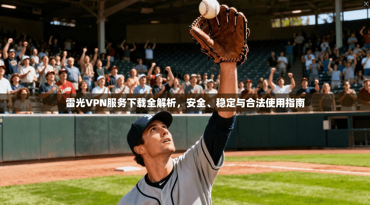 雷光VPN服务下载全解析，安全、稳定与合法使用指南