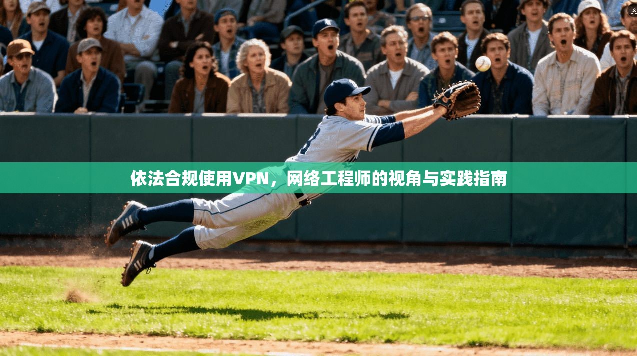 依法合规使用VPN，网络工程师的视角与实践指南