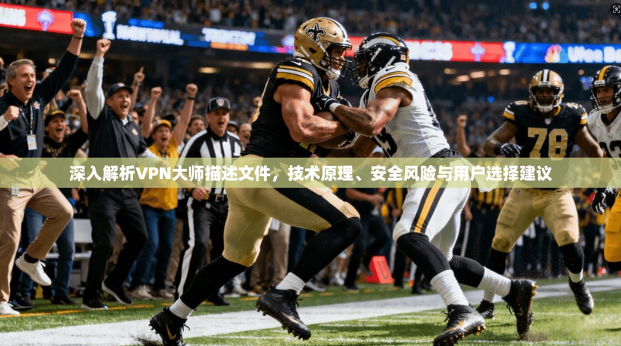 深入解析VPN大师描述文件，技术原理、安全风险与用户选择建议