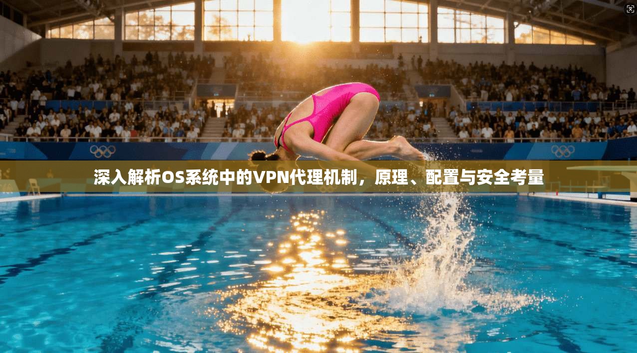 深入解析OS系统中的VPN代理机制，原理、配置与安全考量