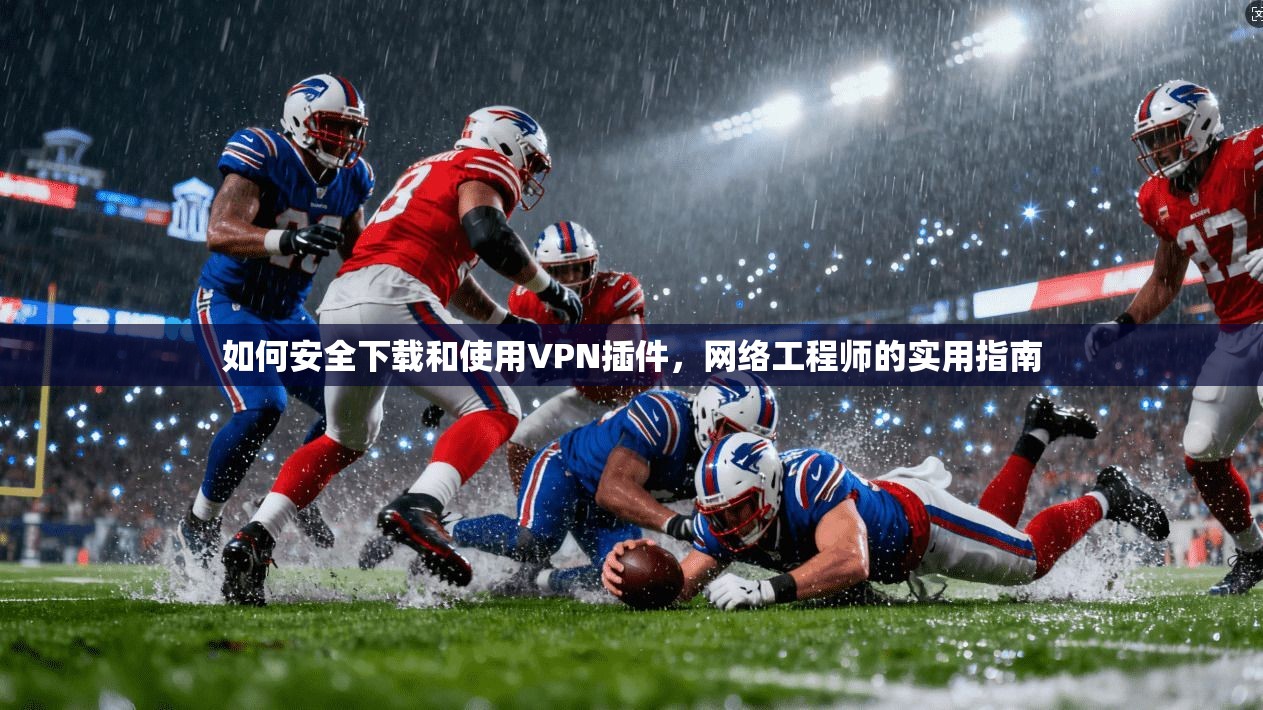 如何安全下载和使用VPN插件，网络工程师的实用指南
