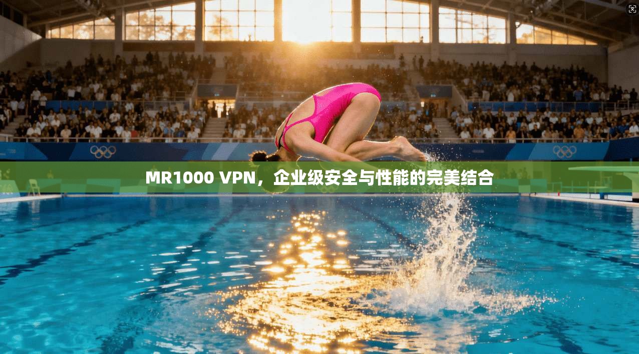 MR1000 VPN，企业级安全与性能的完美结合