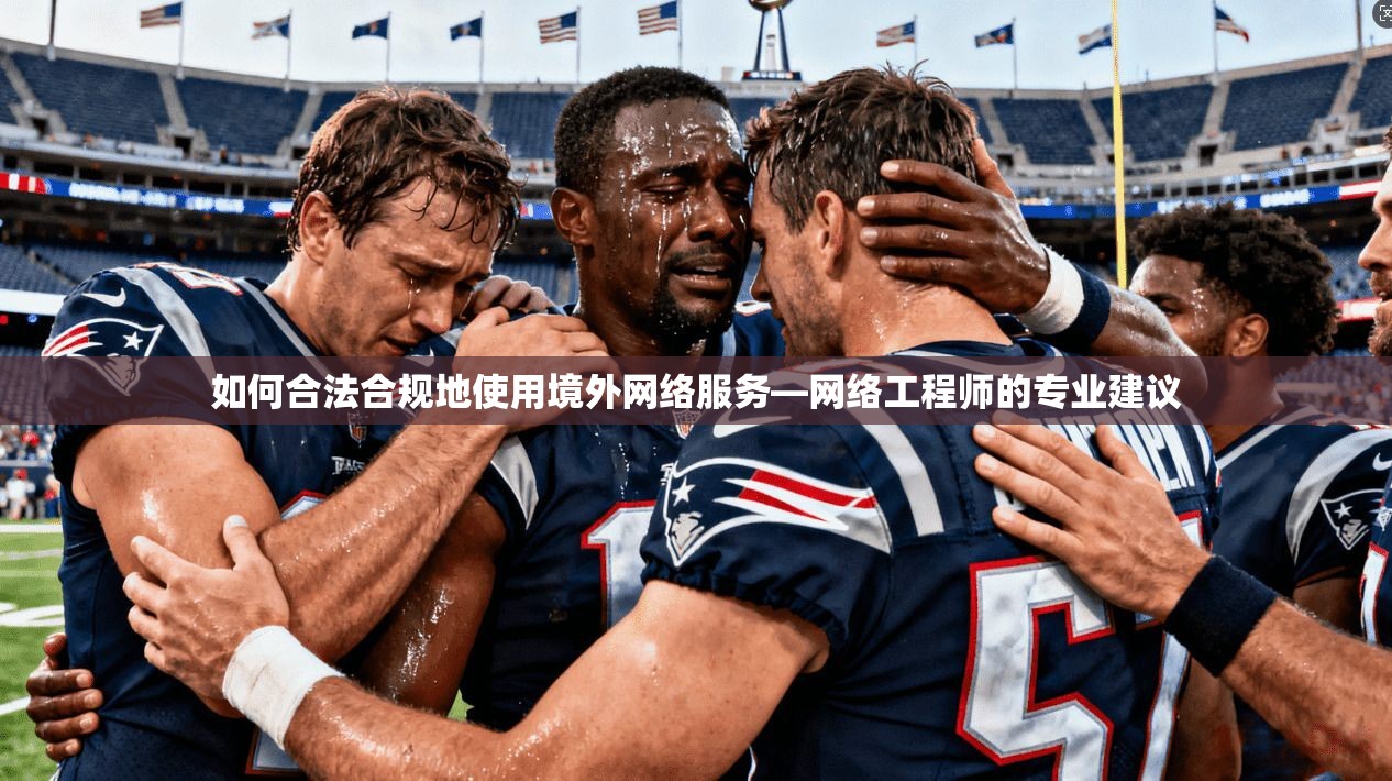 如何合法合规地使用境外网络服务—网络工程师的专业建议