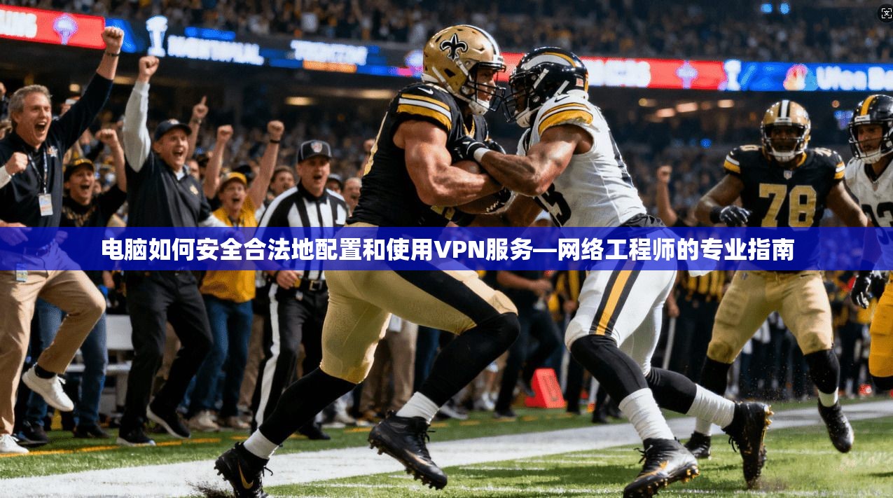 电脑如何安全合法地配置和使用VPN服务—网络工程师的专业指南