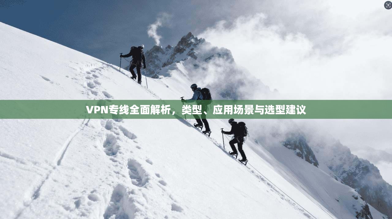 VPN专线全面解析，类型、应用场景与选型建议