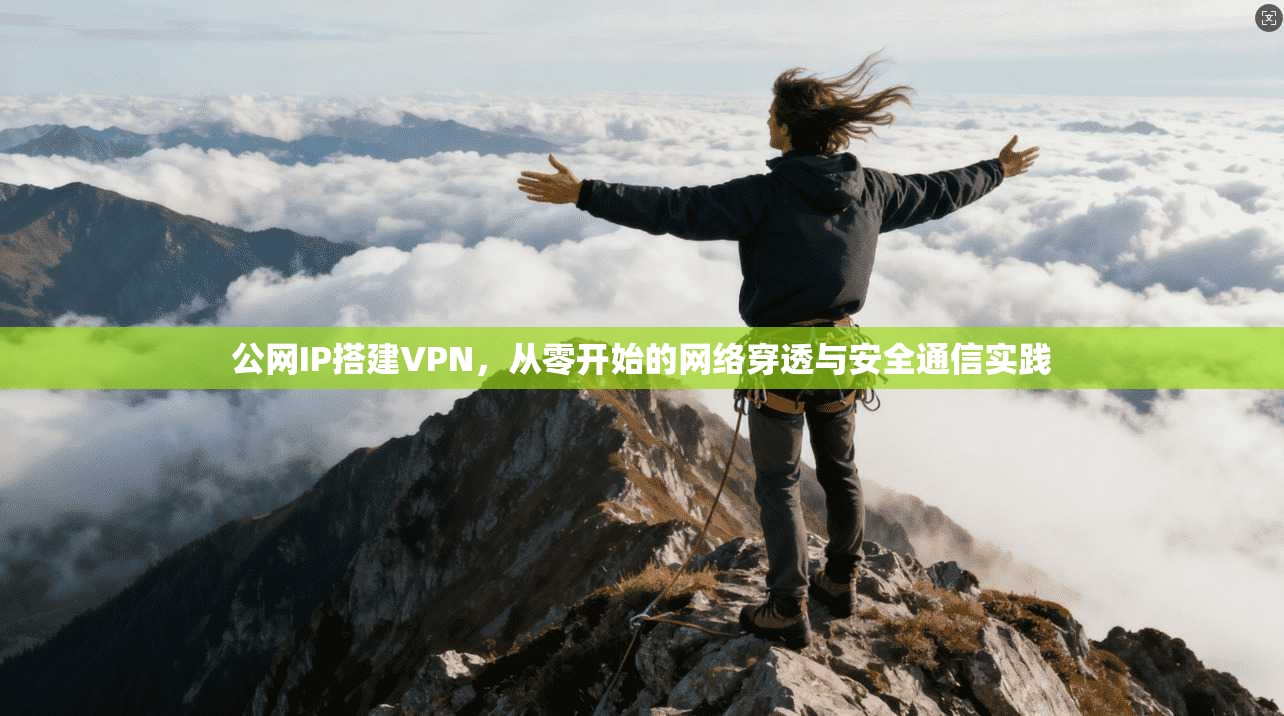 公网IP搭建VPN，从零开始的网络穿透与安全通信实践