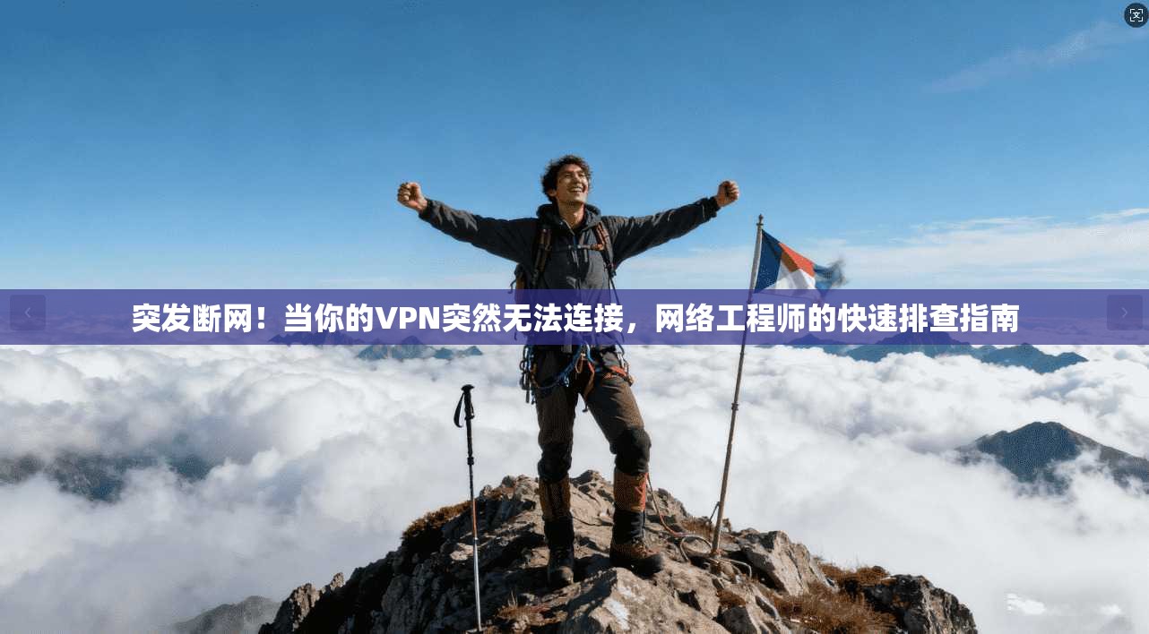 突发断网！当你的VPN突然无法连接，网络工程师的快速排查指南