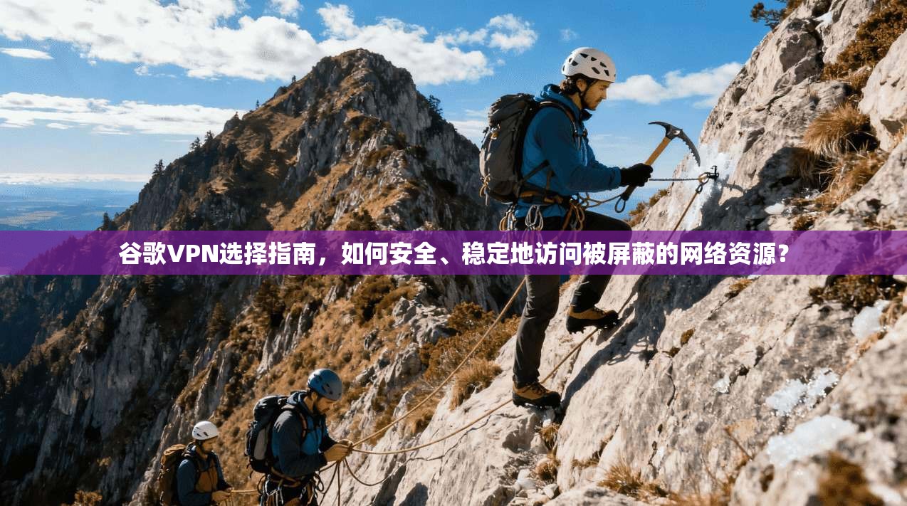 谷歌VPN选择指南，如何安全、稳定地访问被屏蔽的网络资源？