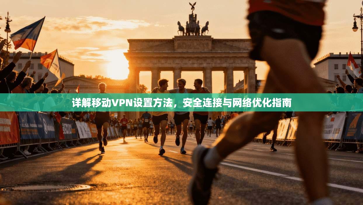 详解移动VPN设置方法，安全连接与网络优化指南