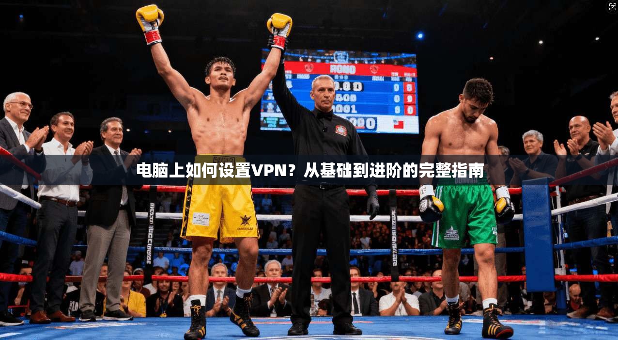 电脑上如何设置VPN？从基础到进阶的完整指南