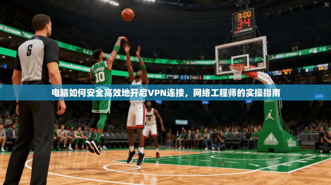电脑如何安全高效地开启VPN连接，网络工程师的实操指南