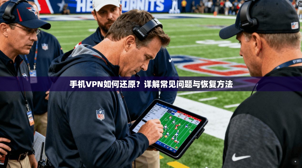 手机VPN如何还原？详解常见问题与恢复方法
