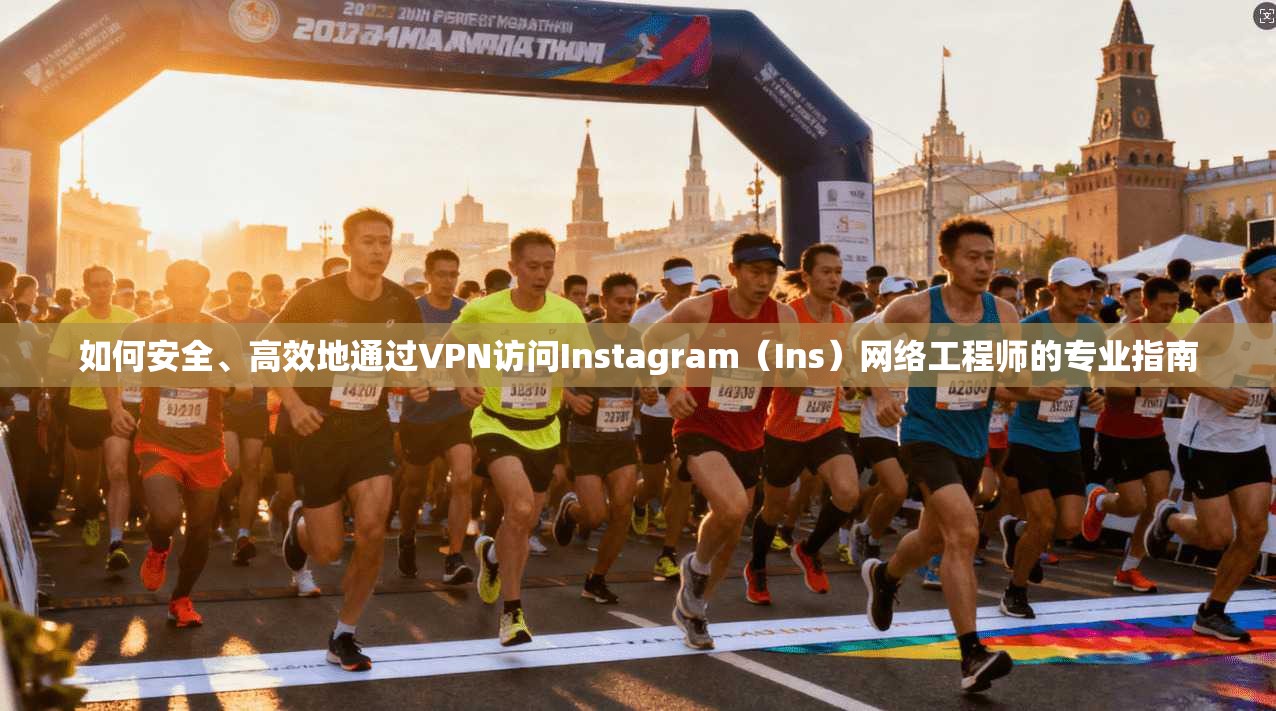 如何安全、高效地通过VPN访问Instagram（Ins）网络工程师的专业指南