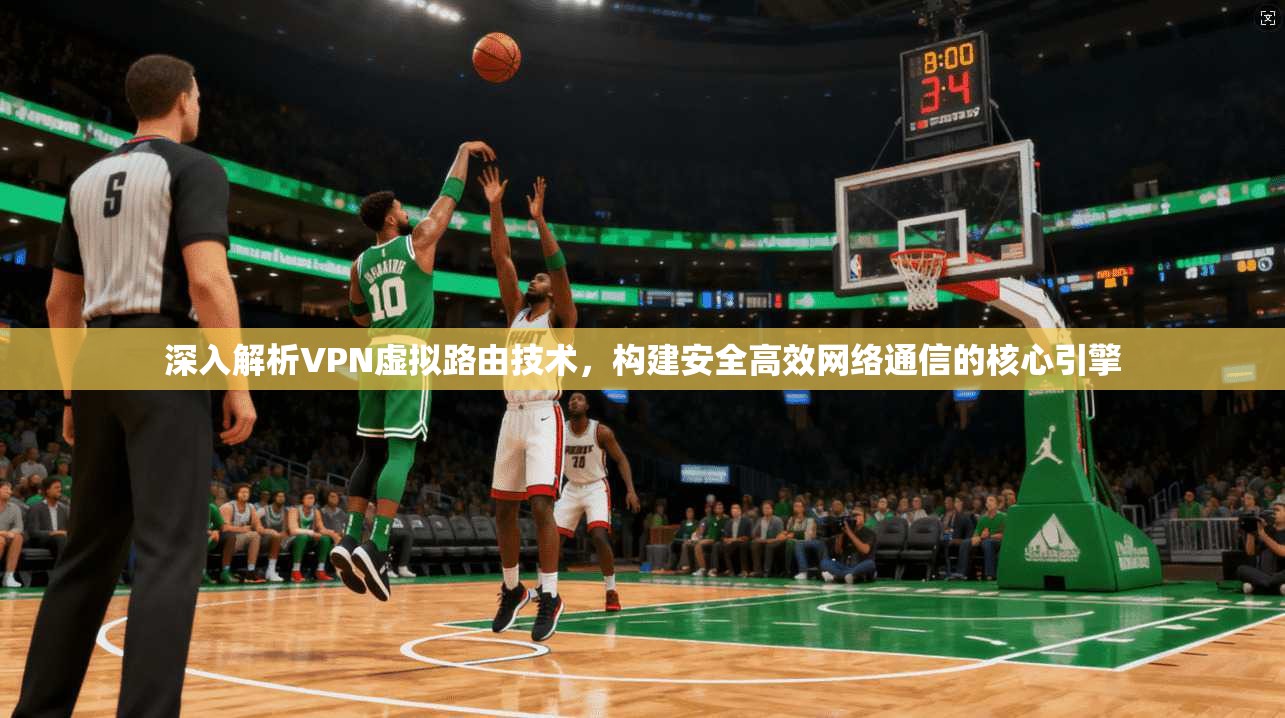 深入解析VPN虚拟路由技术，构建安全高效网络通信的核心引擎