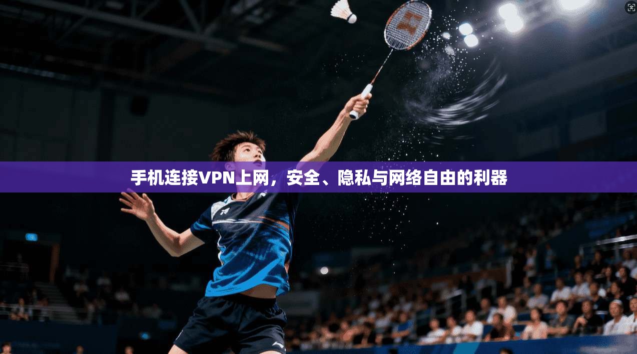 手机连接VPN上网，安全、隐私与网络自由的利器