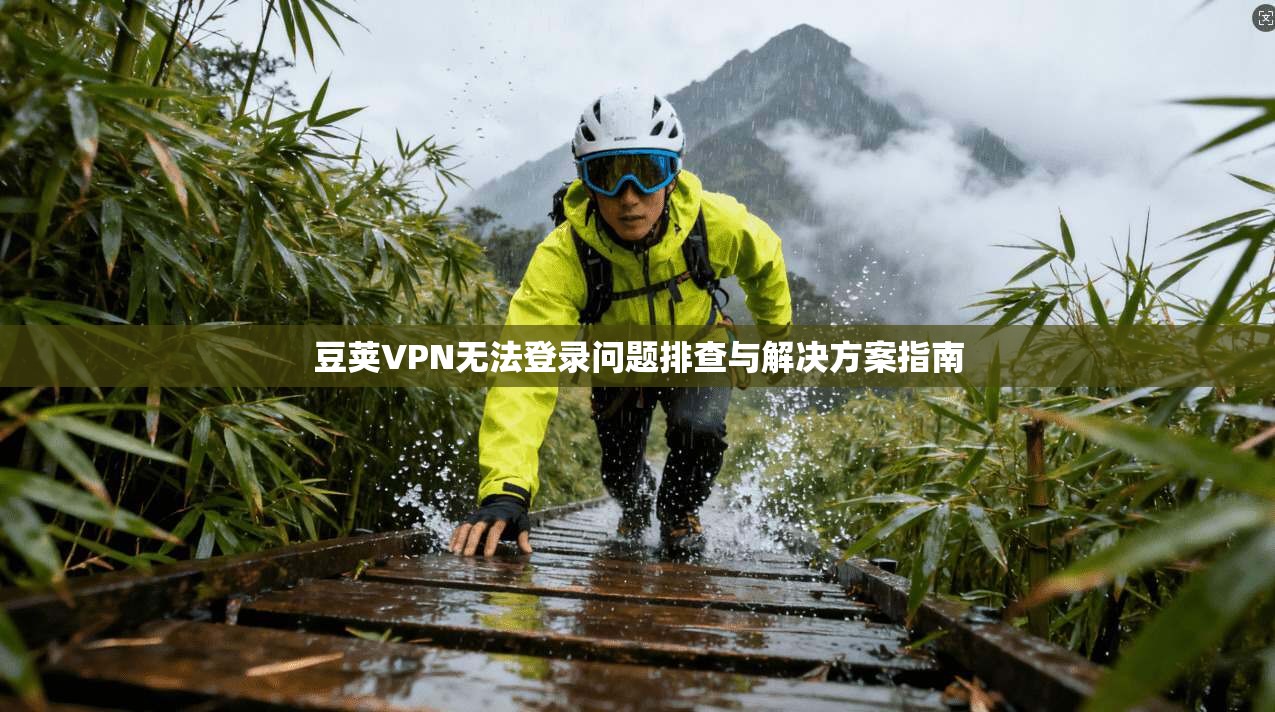 豆荚VPN无法登录问题排查与解决方案指南