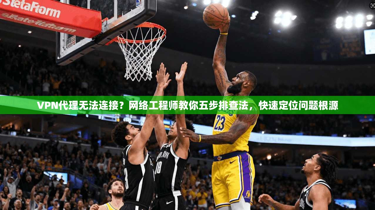 VPN代理无法连接？网络工程师教你五步排查法，快速定位问题根源