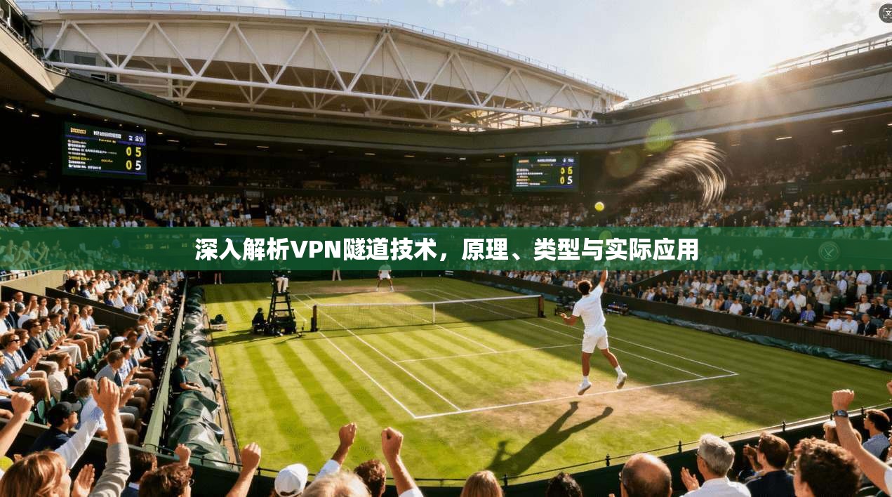 深入解析VPN隧道技术，原理、类型与实际应用