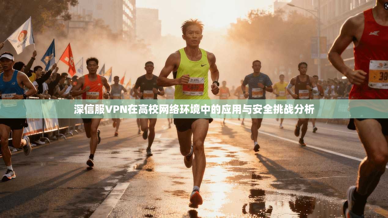 深信服VPN在高校网络环境中的应用与安全挑战分析