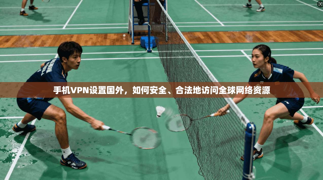 手机VPN设置国外，如何安全、合法地访问全球网络资源