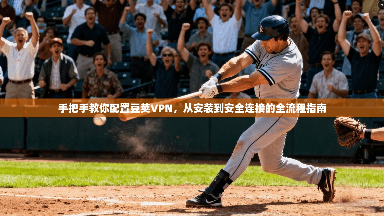 手把手教你配置豆荚VPN，从安装到安全连接的全流程指南