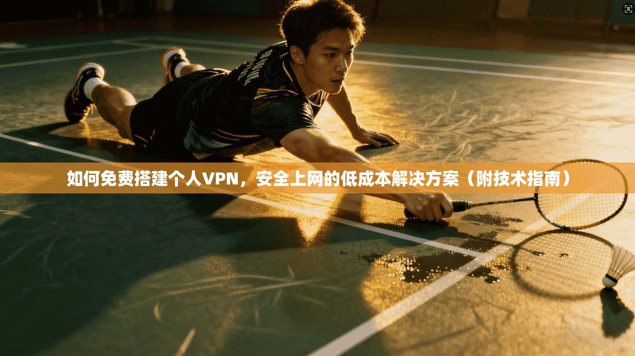 如何免费搭建个人VPN，安全上网的低成本解决方案（附技术指南）