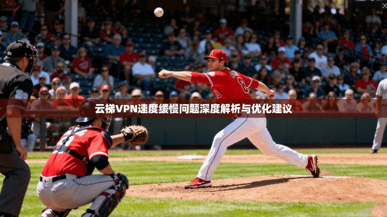 云梯VPN速度缓慢问题深度解析与优化建议